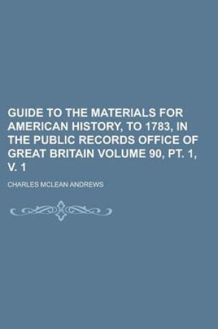 Cover of Guide to the Materials for American History, to 1783, in the Public Records Office of Great Britain Volume 90, PT. 1, V. 1