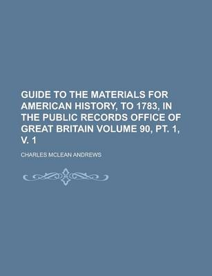 Book cover for Guide to the Materials for American History, to 1783, in the Public Records Office of Great Britain Volume 90, PT. 1, V. 1