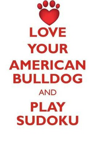 Cover of LOVE YOUR AMERICAN BULLDOG AND PLAY SUDOKU AMERICAN BULLDOG SUDOKU LEVEL 1 of 15