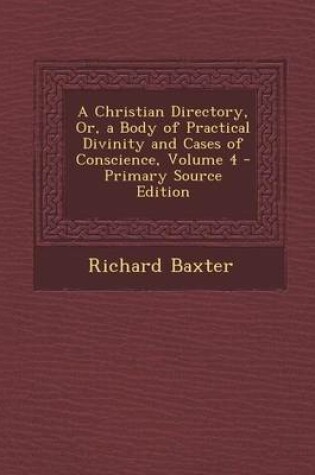 Cover of A Christian Directory, Or, a Body of Practical Divinity and Cases of Conscience, Volume 4 - Primary Source Edition