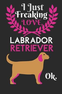 Book cover for I Just Freaking Love Labrador Retriever OK