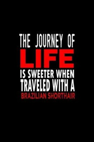 Cover of The journey of life is sweeter when traveled with a Brazilian shorthair