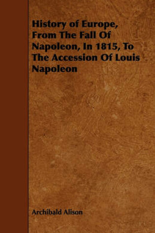 Cover of History of Europe, From The Fall Of Napoleon, In 1815, To The Accession Of Louis Napoleon