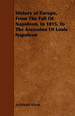 Book cover for History of Europe, From The Fall Of Napoleon, In 1815, To The Accession Of Louis Napoleon