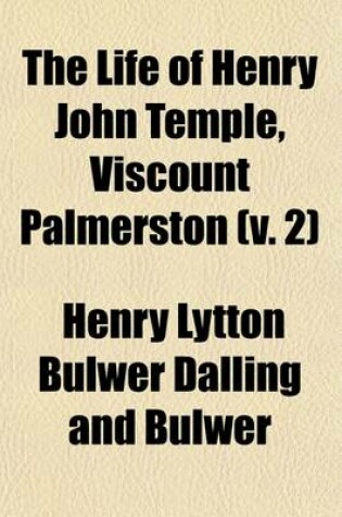 Cover of The Life of Henry John Temple, Viscount Palmerston (Volume 2); With Selections from His Diaries and Correspondence