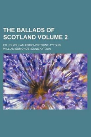 Cover of The Ballads of Scotland; Ed. by William Edmondstoune Aytoun Volume 2