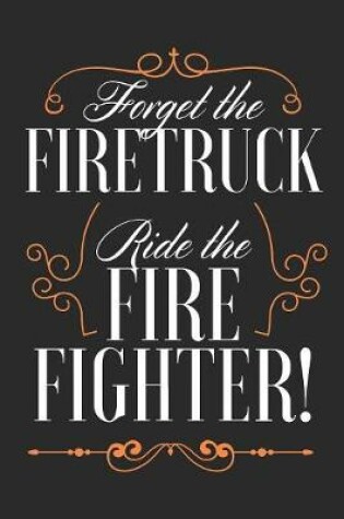 Cover of Forget The Fire Truck Ride The Firefighter