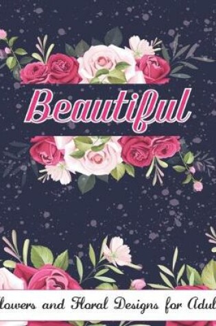 Cover of Beautiful Flowers And Floral Designs For Adults