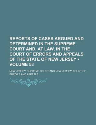 Book cover for Reports of Cases Argued and Determined in the Supreme Court And, at Law, in the Court of Errors and Appeals of the State of New Jersey (Volume 53)