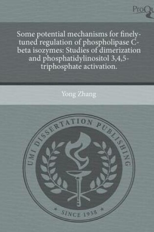 Cover of Some Potential Mechanisms for Finely-Tuned Regulation of Phospholipase C-Beta Isozymes: Studies of Dimerization and Phosphatidylinositol 3,4,5-Triphos