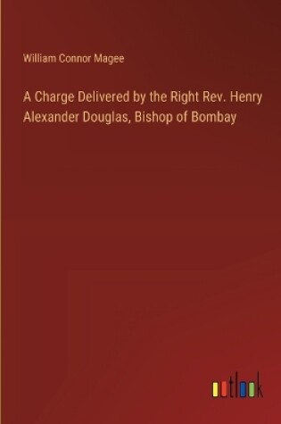 Cover of A Charge Delivered by the Right Rev. Henry Alexander Douglas, Bishop of Bombay