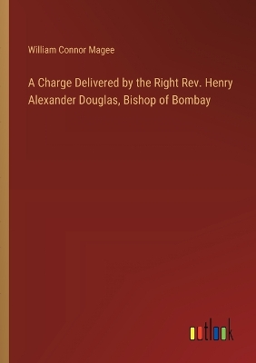 Book cover for A Charge Delivered by the Right Rev. Henry Alexander Douglas, Bishop of Bombay