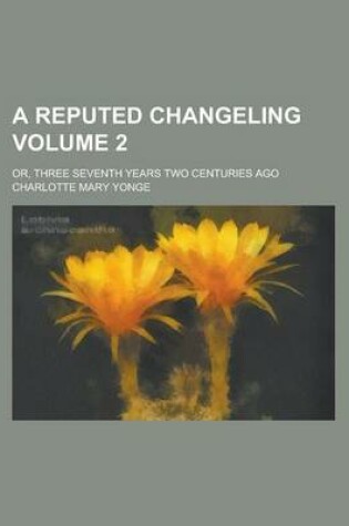 Cover of A Reputed Changeling; Or, Three Seventh Years Two Centuries Ago Volume 2