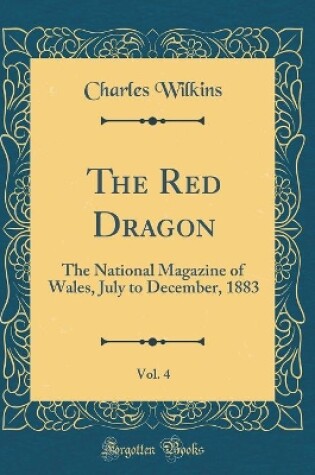 Cover of The Red Dragon, Vol. 4: The National Magazine of Wales, July to December, 1883 (Classic Reprint)