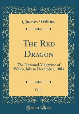 Book cover for The Red Dragon, Vol. 4: The National Magazine of Wales, July to December, 1883 (Classic Reprint)