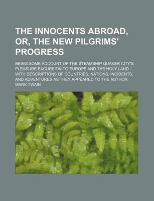 Book cover for The Innocents Abroad, Or, the New Pilgrims' Progress; Being Some Account of the Steamship Quaker City's Pleasure Excursion to Europe and the Holy Land with Descriptions of Countries, Nations, Incidents, and Adventures as They Appeared to the Author