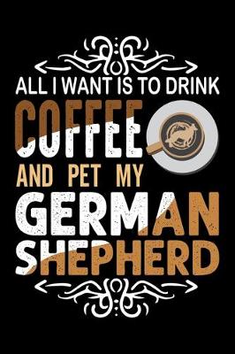 Book cover for All I Want To Drink Coffee And Pet My German Shepherd