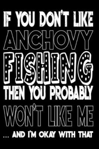 Cover of If You Don't Like Anchovy Fishing Then You Probably Won't Like Me And I'm Okay With That