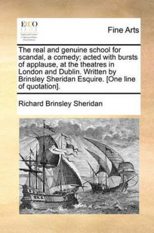 Cover of The Real and Genuine School for Scandal, a Comedy; Acted with Bursts of Applause, at the Theatres in London and Dublin. Written by Brinsley Sheridan Esquire. [One Line of Quotation].
