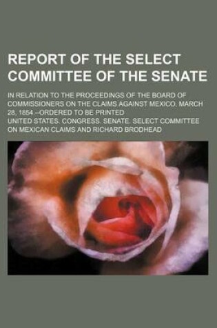 Cover of Report of the Select Committee of the Senate; In Relation to the Proceedings of the Board of Commissioners on the Claims Against Mexico. March 28, 1854.--Ordered to Be Printed