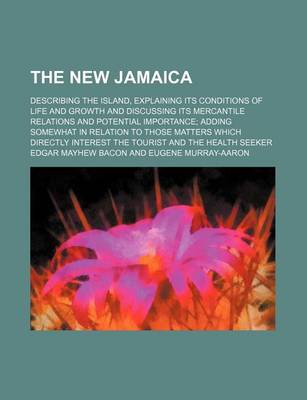 Book cover for The New Jamaica; Describing the Island, Explaining Its Conditions of Life and Growth and Discussing Its Mercantile Relations and Potential Importance Adding Somewhat in Relation to Those Matters Which Directly Interest the Tourist and the Health Seeker