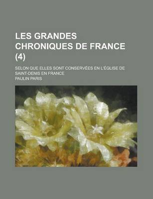 Book cover for Les Grandes Chroniques de France; Selon Que Elles Sont Conservees En L'Eglise de Saint-Denis En France (4)