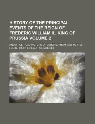 Book cover for History of the Principal Events of the Reign of Frederic William II., King of Prussia (Volume 2); And a Political Picture of Europe, from 1786 to 1796. Containing a Summary of the Revolutions of Brabant, Holland, Poland, and France