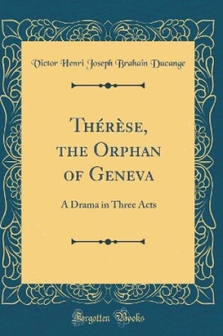 Cover of Thérèse, the Orphan of Geneva: A Drama in Three Acts (Classic Reprint)