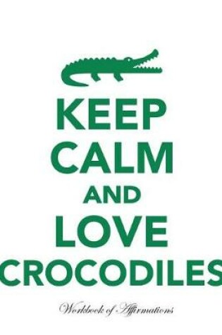 Cover of Keep Calm Love Crocodiles Workbook of Affirmations Keep Calm Love Crocodiles Workbook of Affirmations