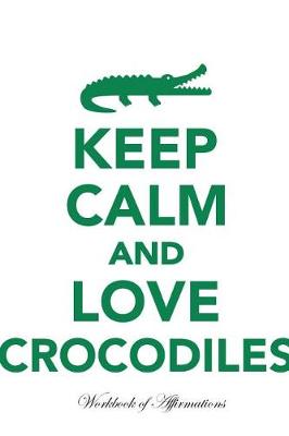 Book cover for Keep Calm Love Crocodiles Workbook of Affirmations Keep Calm Love Crocodiles Workbook of Affirmations