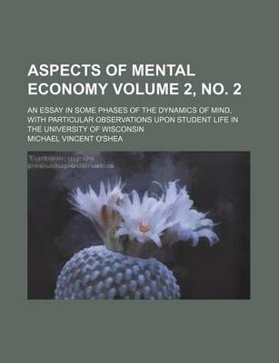 Book cover for Aspects of Mental Economy Volume 2, No. 2; An Essay in Some Phases of the Dynamics of Mind, with Particular Observations Upon Student Life in the University of Wisconsin