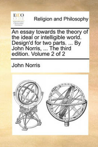 Cover of An Essay Towards the Theory of the Ideal or Intelligible World. Design'd for Two Parts. ... by John Norris, ... the Third Edition. Volume 2 of 2