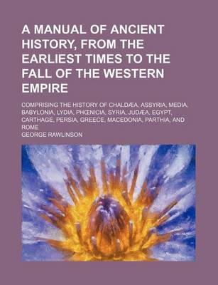 Book cover for A Manual of Ancient History, from the Earliest Times to the Fall of the Western Empire; Comprising the History of Chaldaea, Assyria, Media, Babylonia, Lydia, PH Nicia, Syria, Judaea, Egypt, Carthage, Persia, Greece, Macedonia, Parthia, and Rome