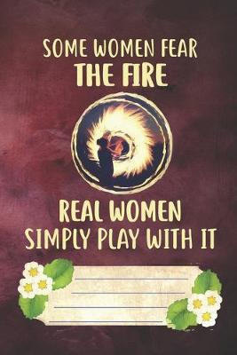 Book cover for Some Women Fear The Fire Real Women Simply Play With It Notebook Journal