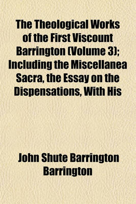 Book cover for The Theological Works of the First Viscount Barrington (Volume 3); Including the Miscellanea Sacra, the Essay on the Dispensations, with His