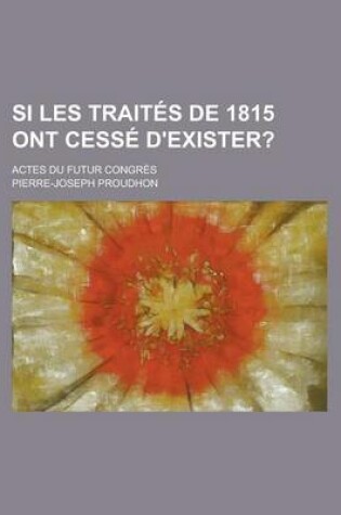 Cover of Si Les Traites de 1815 Ont Cesse D'Exister?; Actes Du Futur Congres