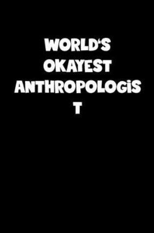 Cover of World's Okayest Anthropologist Notebook - Anthropologist Diary - Anthropologist Journal - Funny Gift for Anthropologist