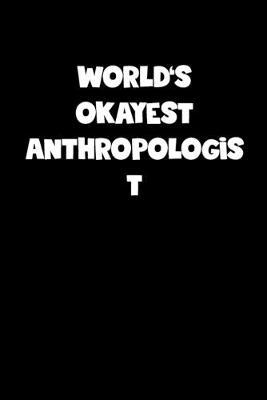 Book cover for World's Okayest Anthropologist Notebook - Anthropologist Diary - Anthropologist Journal - Funny Gift for Anthropologist