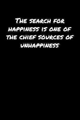 Book cover for The Search For Happiness Is One Of The Chief Sources Of Unhappiness