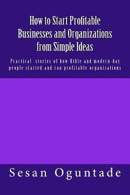 Book cover for How to Start Profitable Businesses and Organizations from Simple Ideas