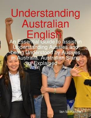 Book cover for Understanding Australian English : An Essential Guide to Assist In Understanding Aussies and Being Understood By Aussies In Australia. Australian Slang Explained