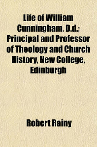 Cover of Life of William Cunningham, D.D.; Principal and Professor of Theology and Church History, New College, Edinburgh