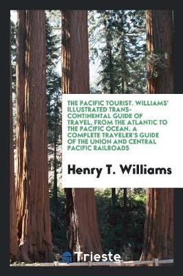 Book cover for The Pacific Tourist. Williams' Illustrated Trans-Continental Guide of Travel, from the Atlantic to the Pacific Ocean. Containing Full Descriptions of Railroad Routes ... a Complete Traveler's Guide of the Union and Central Pacific Railroads