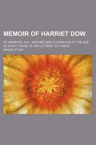 Cover of Memoir of Harriet Dow; Of Newport, N.H., Who Became a Christian at the Age of Eight Years. in Ten Letters to a Niece