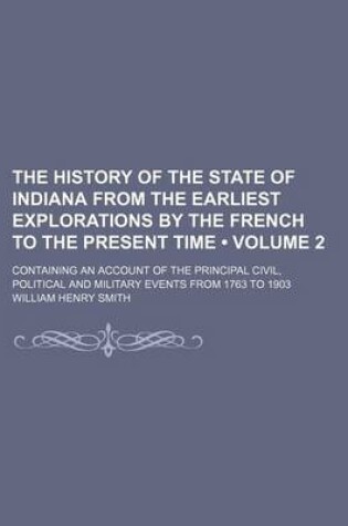 Cover of The History of the State of Indiana from the Earliest Explorations by the French to the Present Time (Volume 2); Containing an Account of the Principal Civil, Political and Military Events from 1763 to 1903