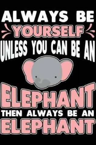 Cover of Always Be Yourself Unless You Can Be a Elephant Then Always Be a Elephant