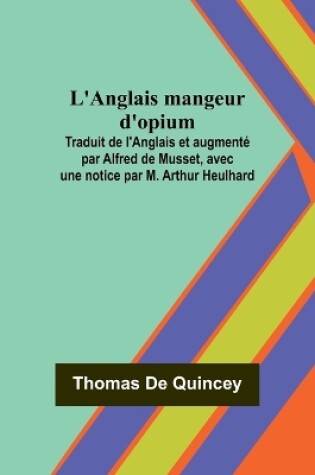 Cover of L'Anglais mangeur d'opium; Traduit de l'Anglais et augmenté par Alfred de Musset, avec une notice par M. Arthur Heulhard