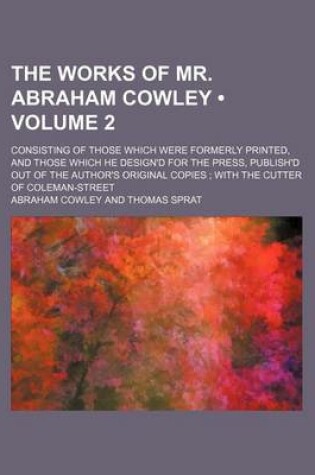 Cover of The Works of Mr. Abraham Cowley (Volume 2); Consisting of Those Which Were Formerly Printed, and Those Which He Design'd for the Press, Publish'd Out