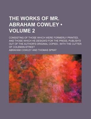 Book cover for The Works of Mr. Abraham Cowley (Volume 2); Consisting of Those Which Were Formerly Printed, and Those Which He Design'd for the Press, Publish'd Out