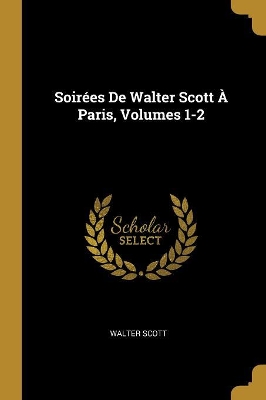Book cover for Soirées De Walter Scott À Paris, Volumes 1-2